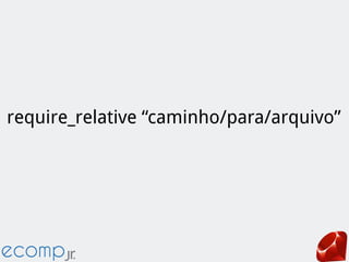require_relative “caminho/para/arquivo”
 