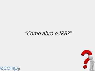 “Como abro o IRB?”
 