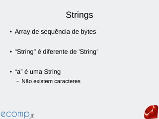Strings
● Array de sequência de bytes
● “String” é diferente de 'String'
● “a” é uma String
– Não existem caracteres
 