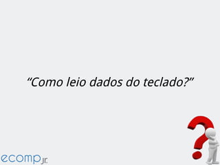 “Como leio dados do teclado?”
 