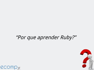 “Por que aprender Ruby?”
 