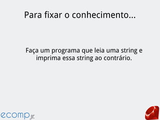 Para fixar o conhecimento...
Faça um programa que leia uma string e
imprima essa string ao contrário.
 
