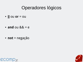 Operadores lógicos
● || ou or = ou
● and ou && = e
● not = negação
 