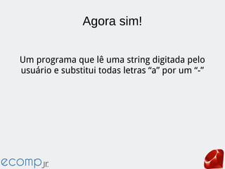 Agora sim!
Um programa que lê uma string digitada pelo
usuário e substitui todas letras “a” por um “-”
 