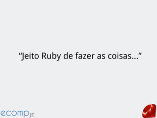 “Jeito Ruby de fazer as coisas...”
 