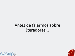 Antes de falarmos sobre
Iteradores...
 