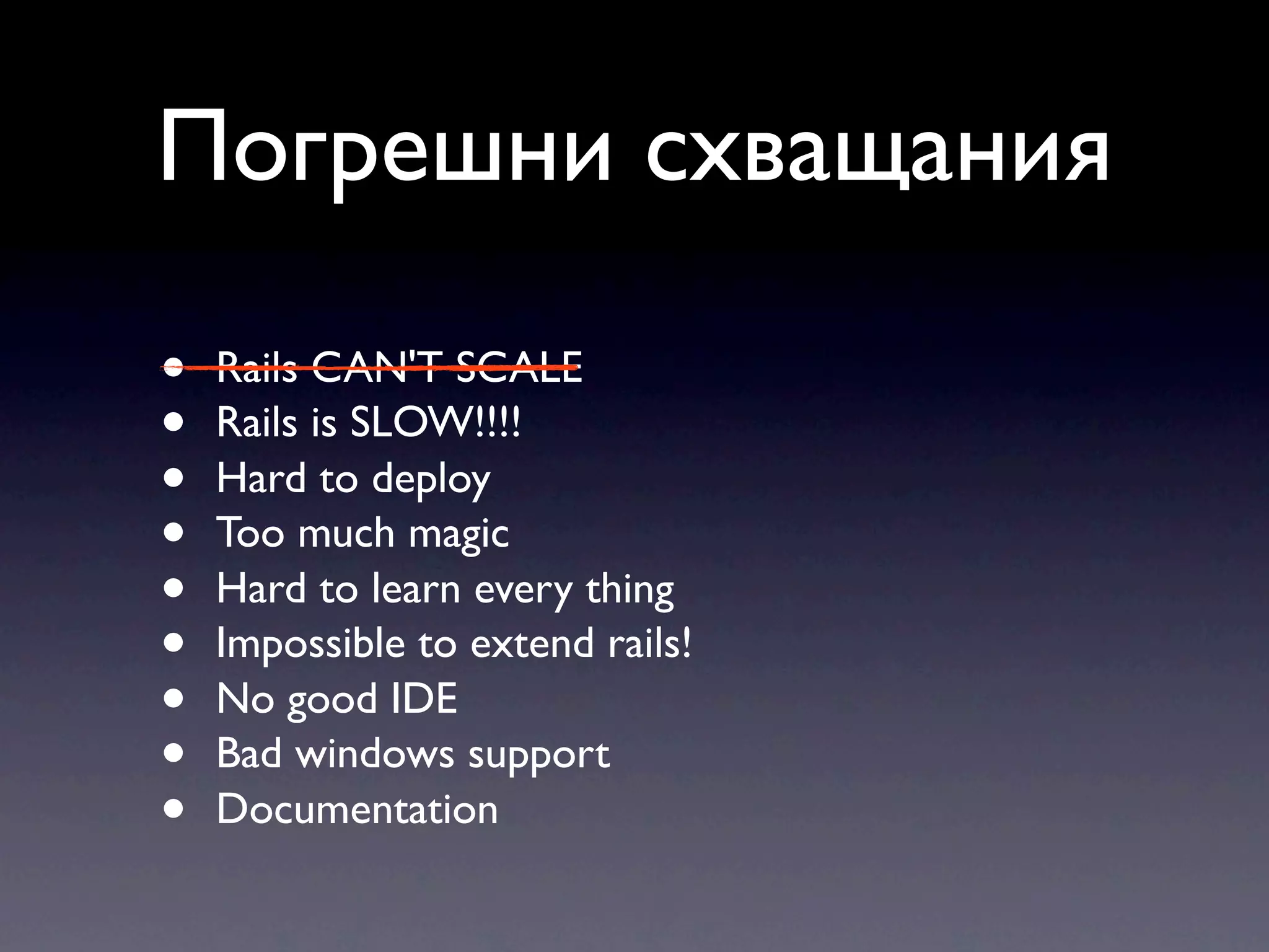 Погрешни схващания • Rails CAN'T SCALE • Rails is SLOW!!!! • Hard to deploy • Too much magic • Hard to learn every thing • Impossible to extend rails! • No good IDE • Bad windows support • Documentation 