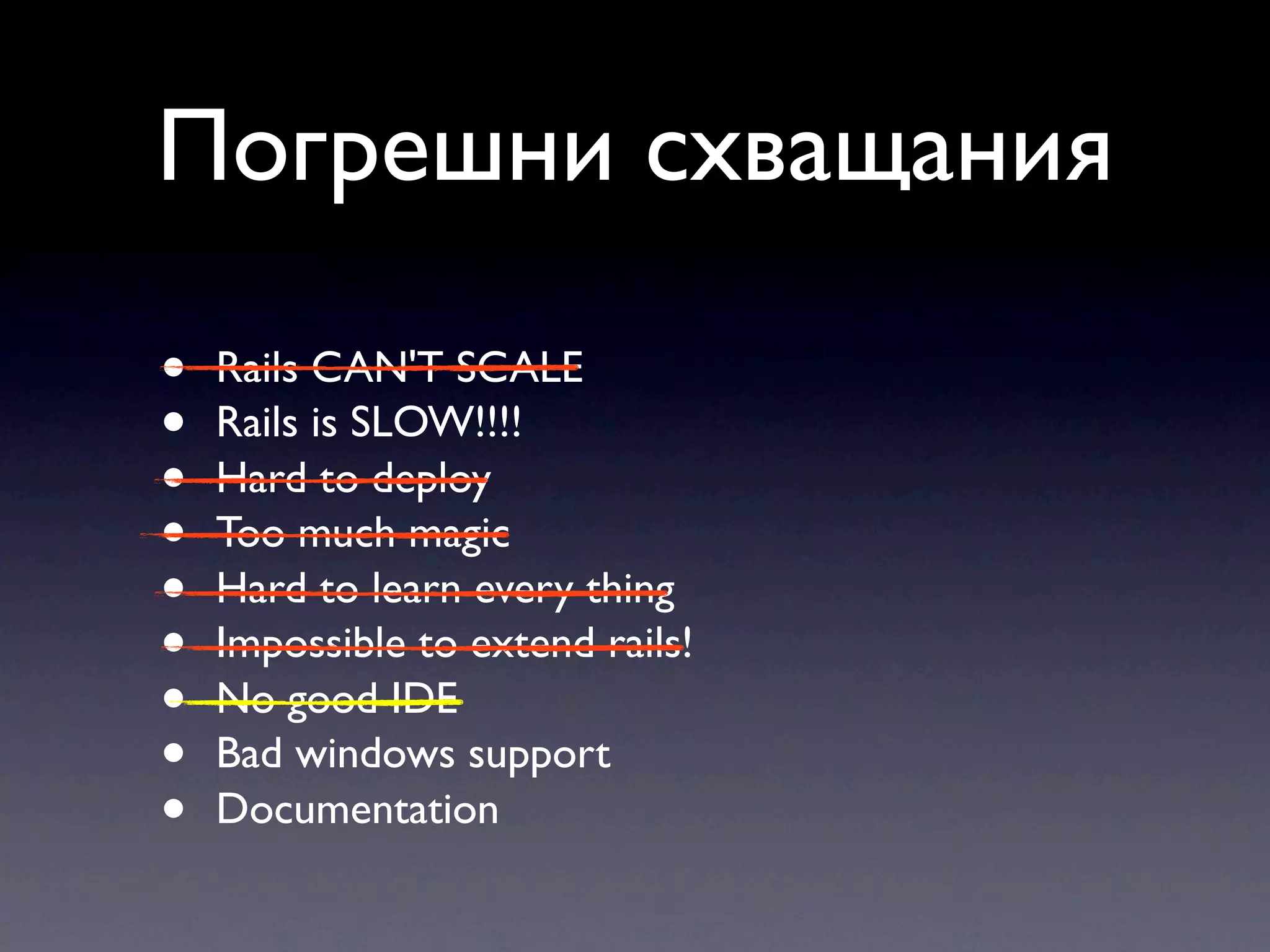 Погрешни схващания • Rails CAN'T SCALE • Rails is SLOW!!!! • Hard to deploy • Too much magic • Hard to learn every thing • Impossible to extend rails! • No good IDE • Bad windows support • Documentation 