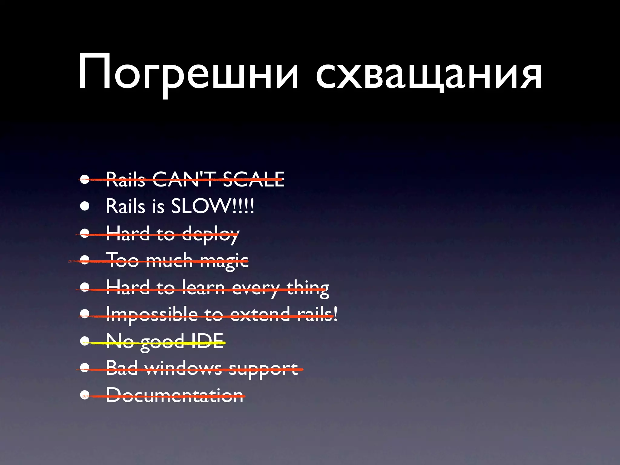 Погрешни схващания • Rails CAN'T SCALE • Rails is SLOW!!!! • Hard to deploy • Too much magic • Hard to learn every thing • Impossible to extend rails! • No good IDE • Bad windows support • Documentation 