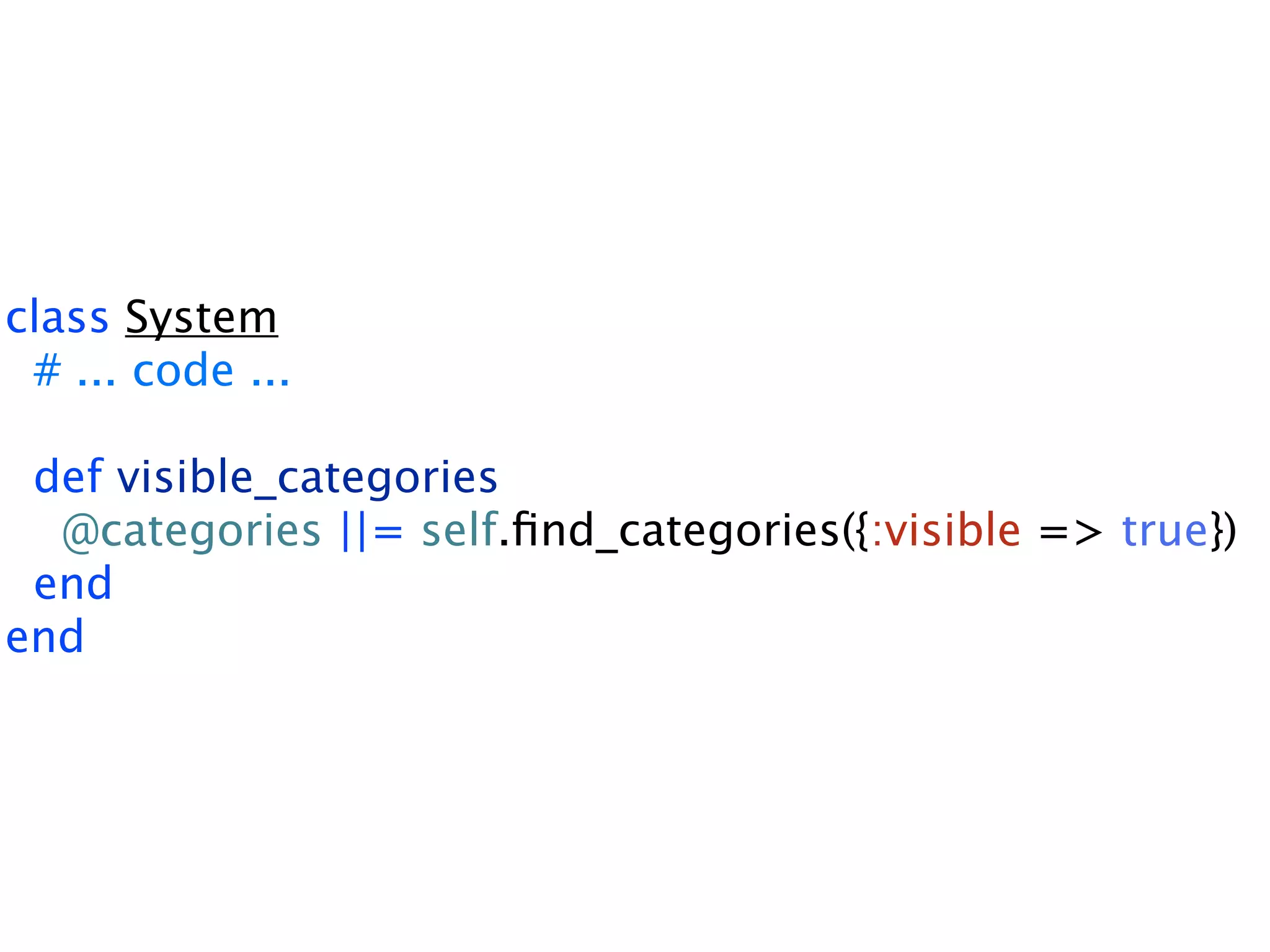 class System # ... code ... def visible_categories @categories ||= self.ﬁnd_categories({:visible => true}) end end 