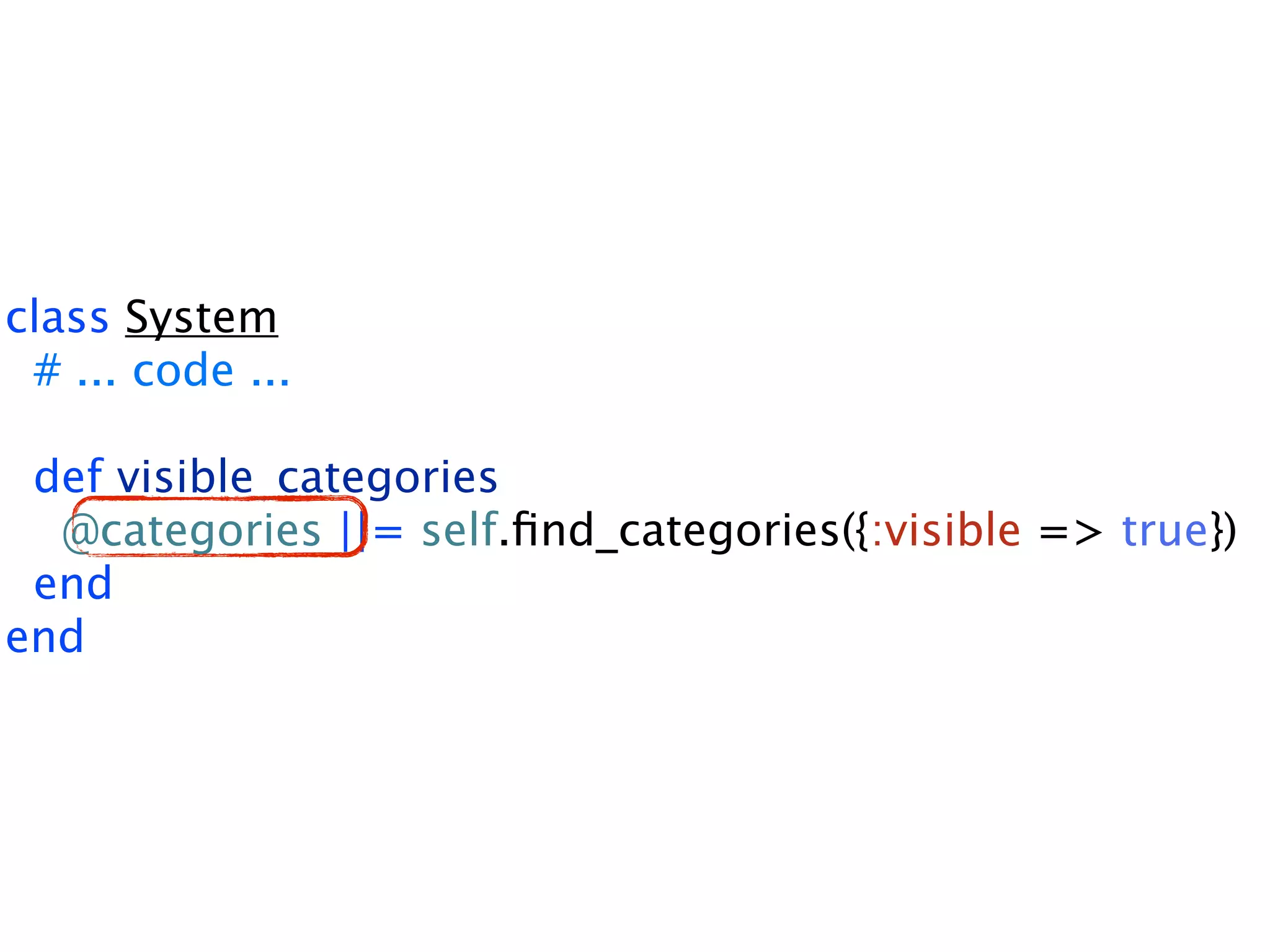 class System # ... code ... def visible_categories @categories ||= self.ﬁnd_categories({:visible => true}) end end 