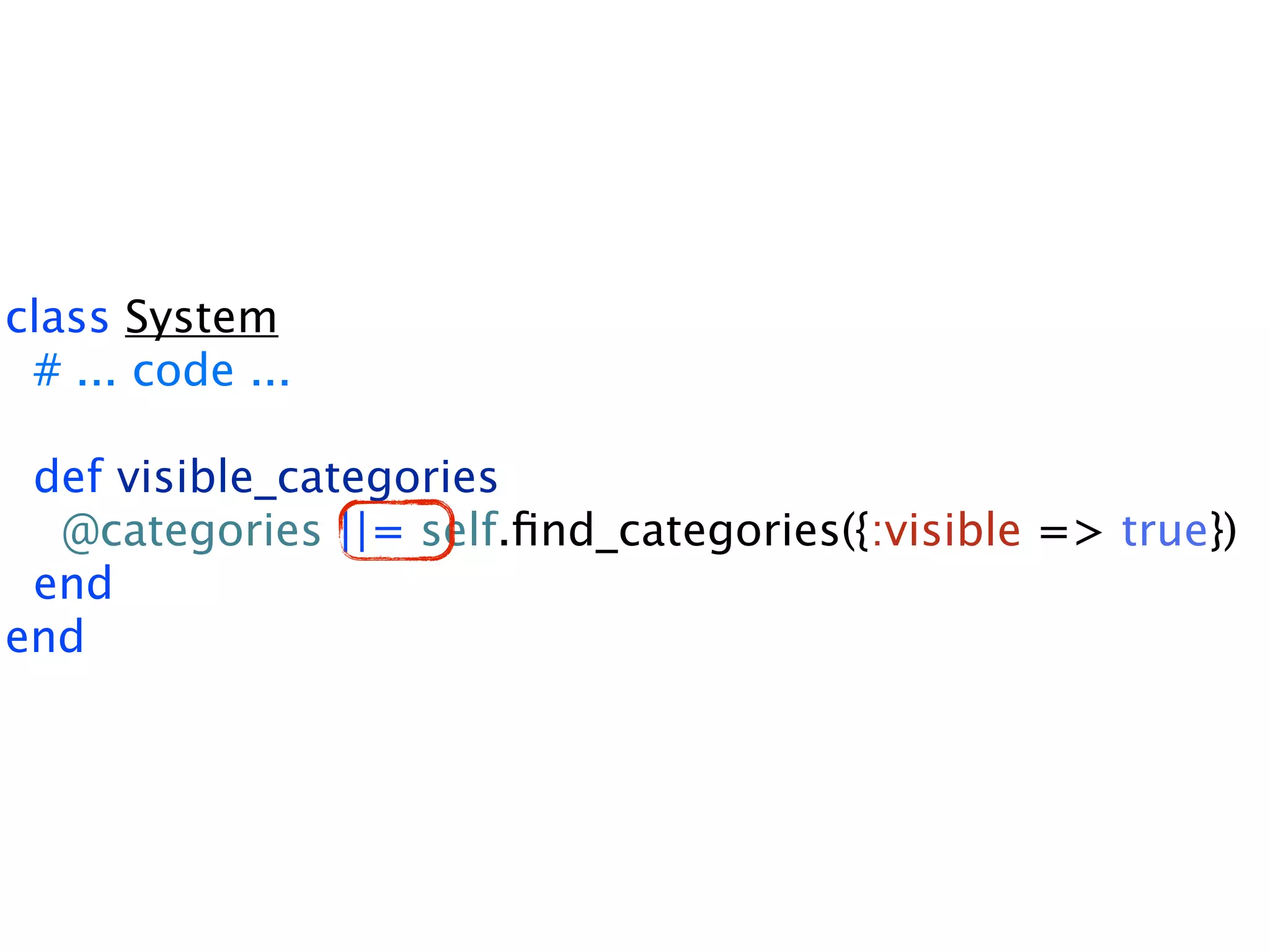 class System # ... code ... def visible_categories @categories ||= self.ﬁnd_categories({:visible => true}) end end 