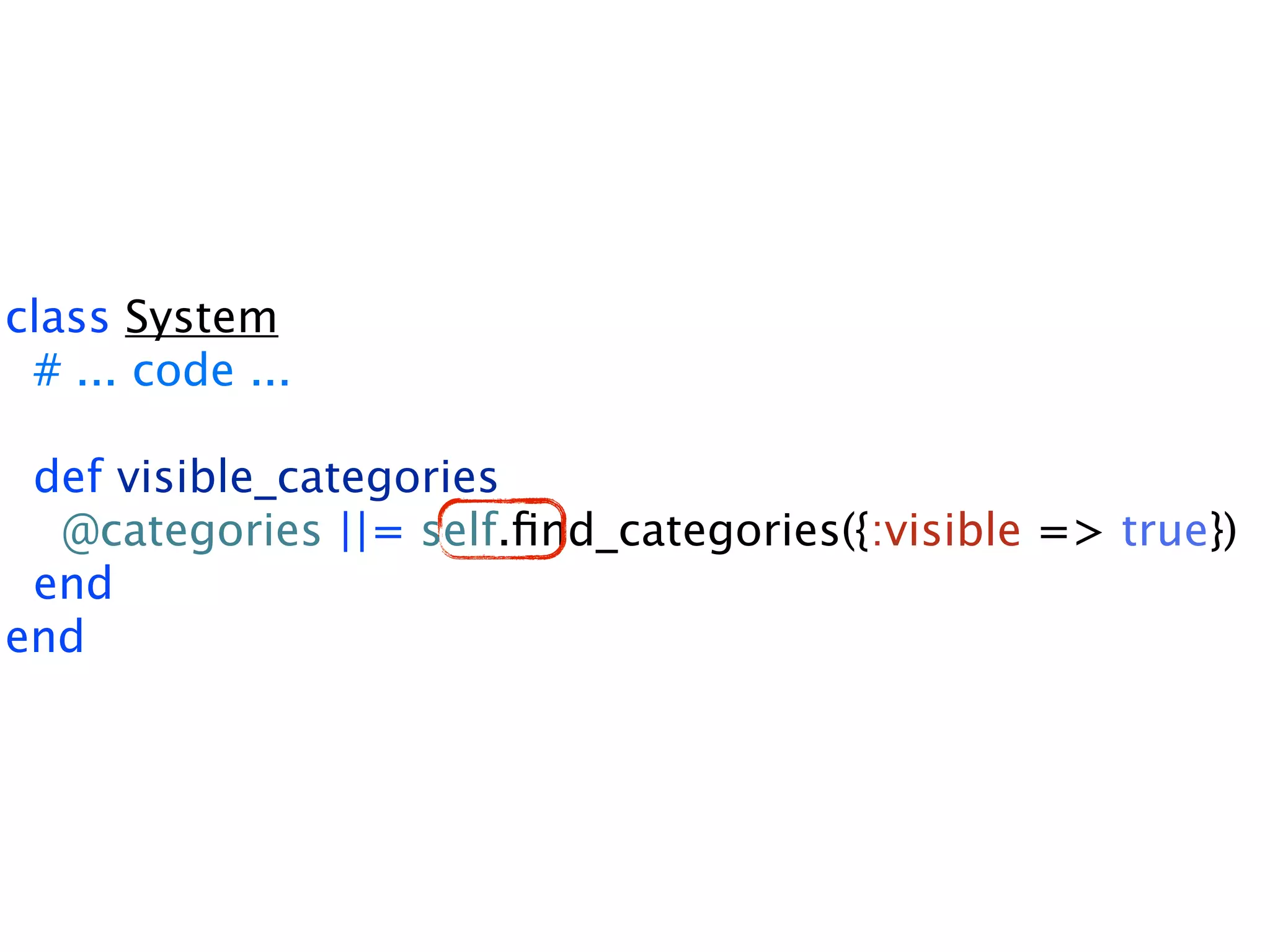 class System # ... code ... def visible_categories @categories ||= self.ﬁnd_categories({:visible => true}) end end 