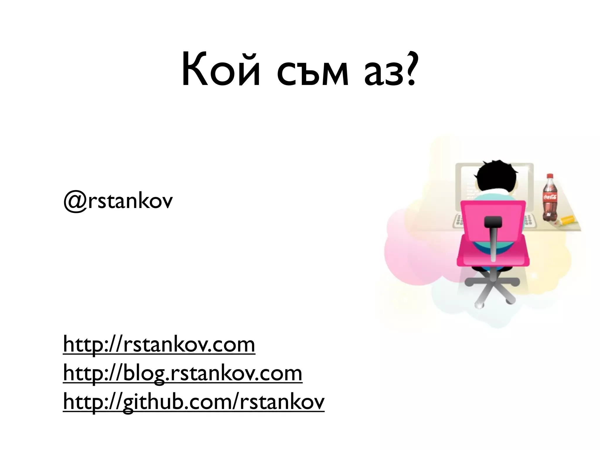 Кой съм аз? @rstankov http://rstankov.com http://blog.rstankov.com http://github.com/rstankov 
