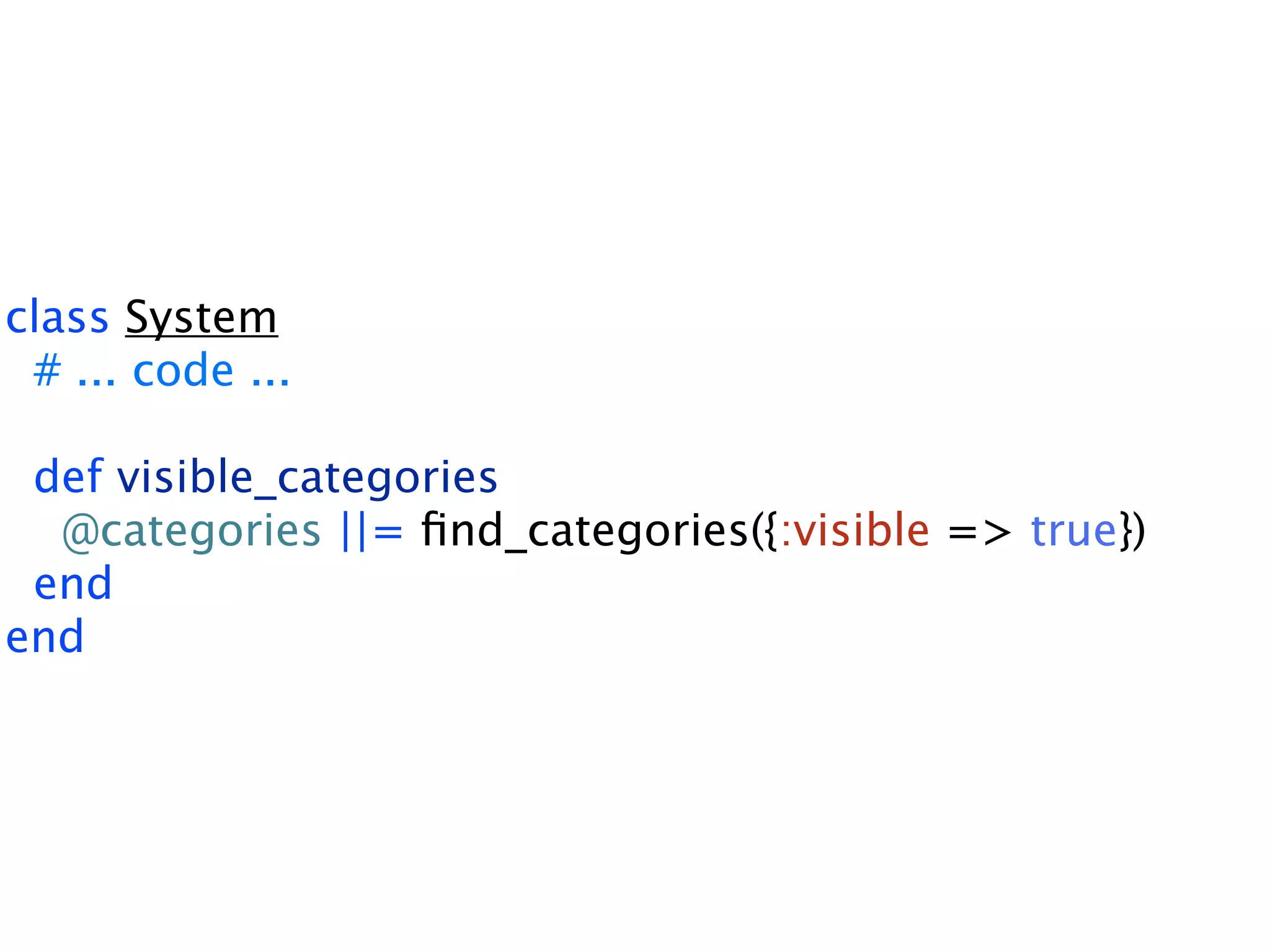 class System # ... code ... def visible_categories @categories ||= ﬁnd_categories({:visible => true}) end end 