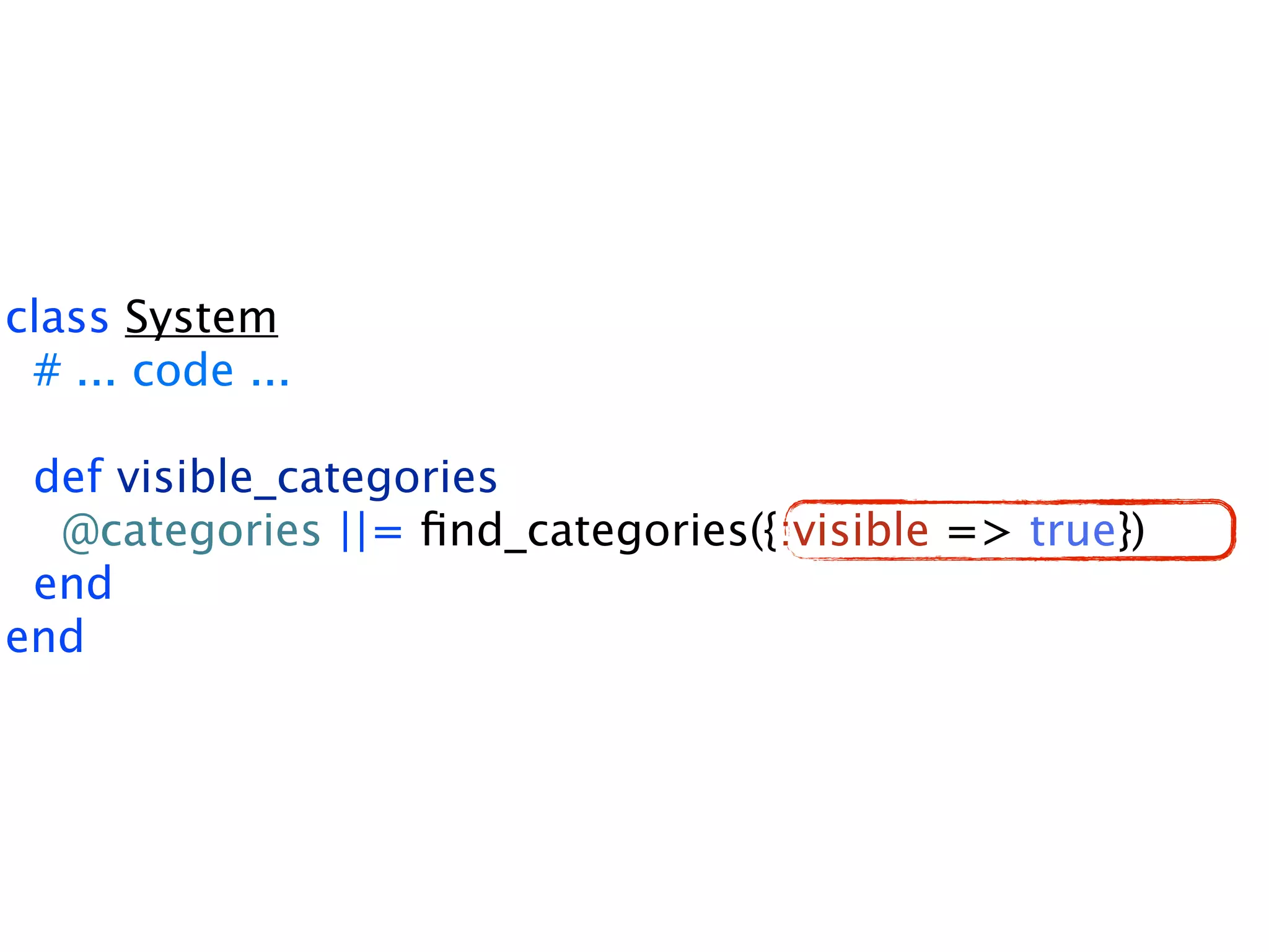 class System # ... code ... def visible_categories @categories ||= ﬁnd_categories({:visible => true}) end end 