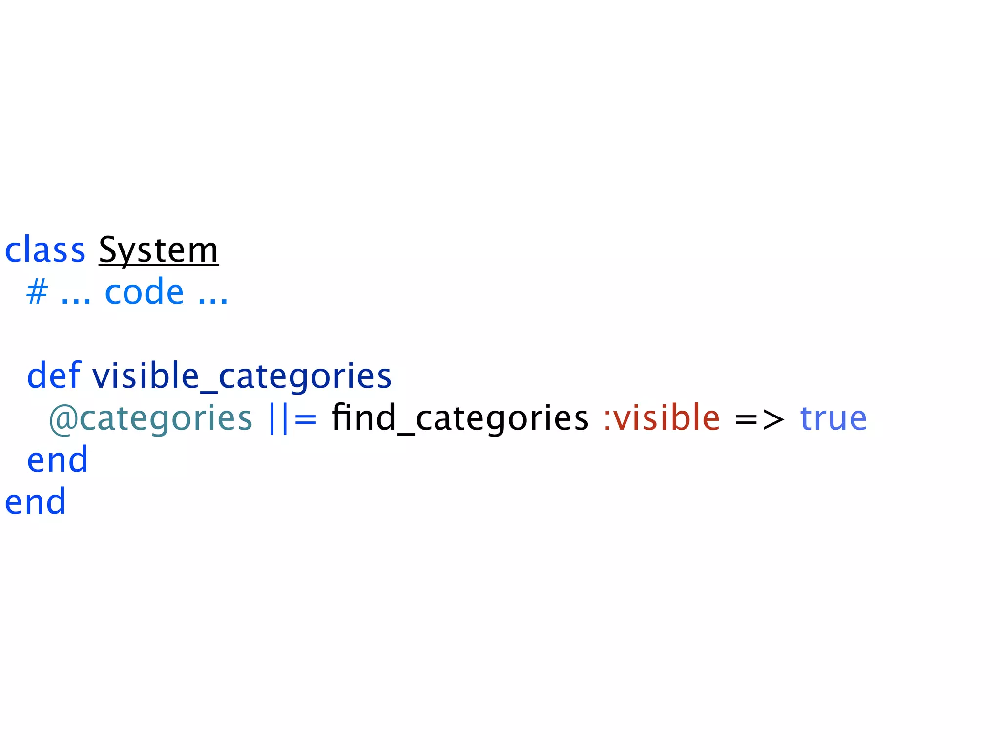 class System # ... code ... def visible_categories @categories ||= ﬁnd_categories :visible => true end end 