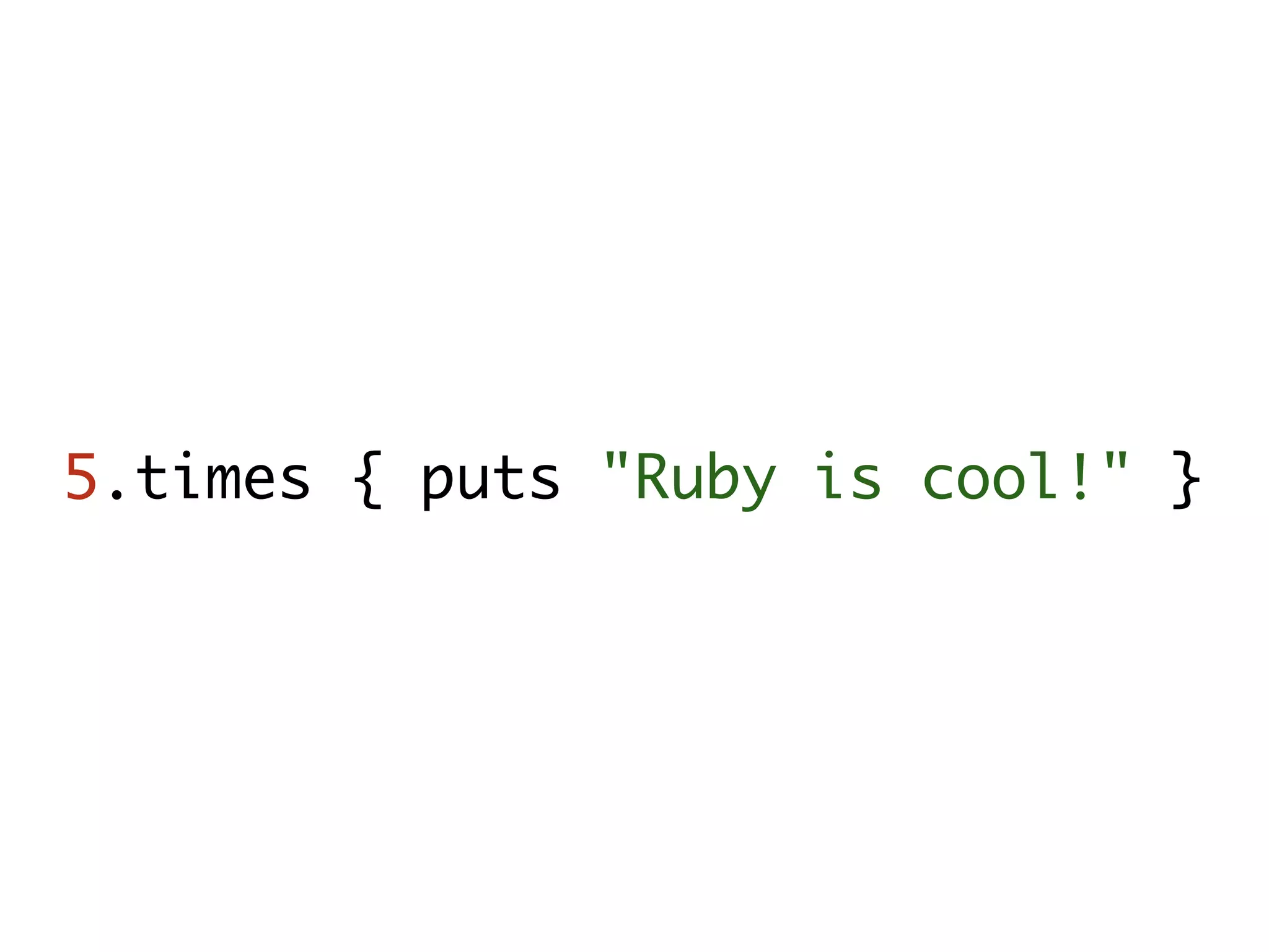 5.times { puts "Ruby is cool!" } 