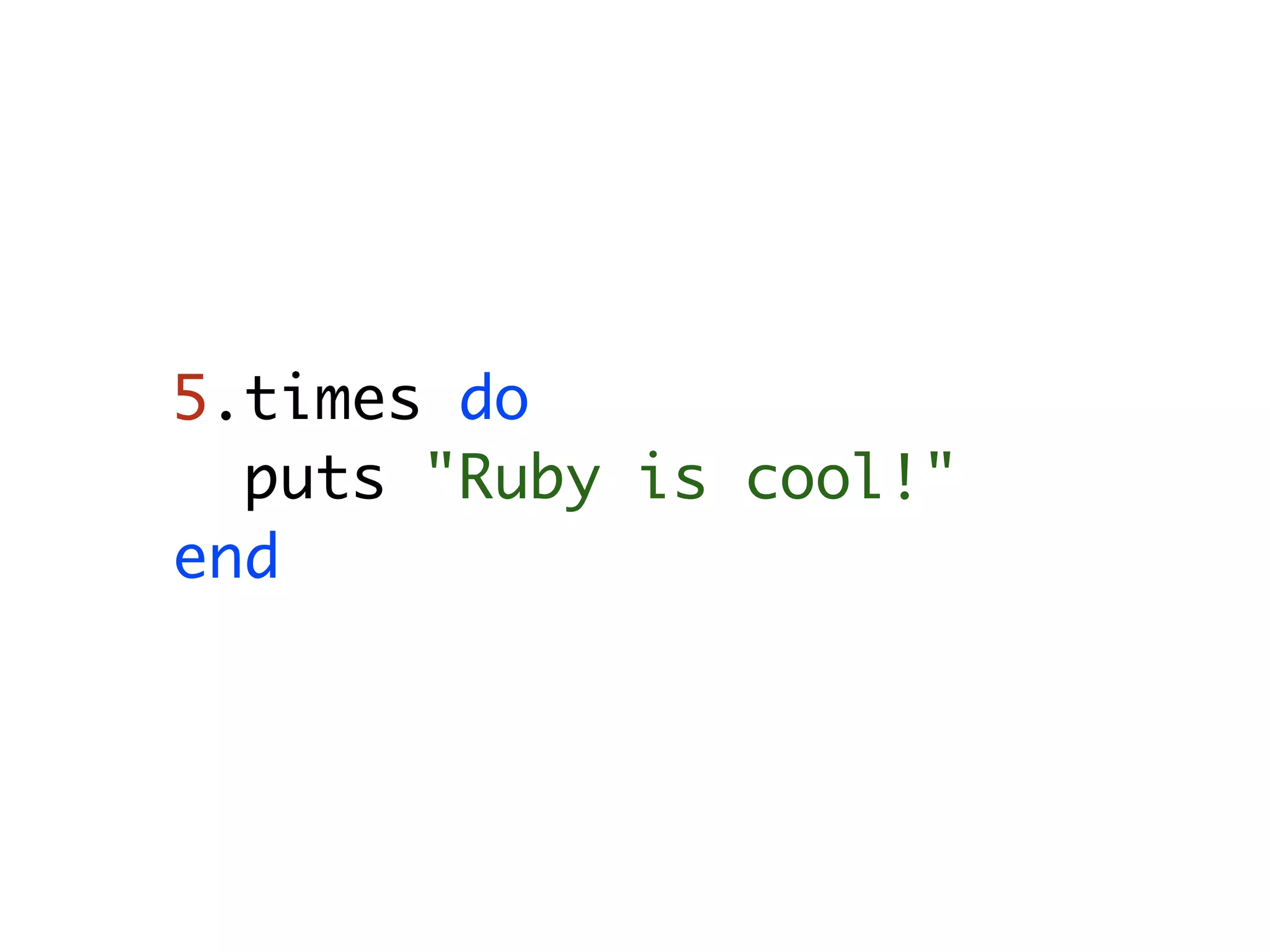 5.times do puts "Ruby is cool!" end 