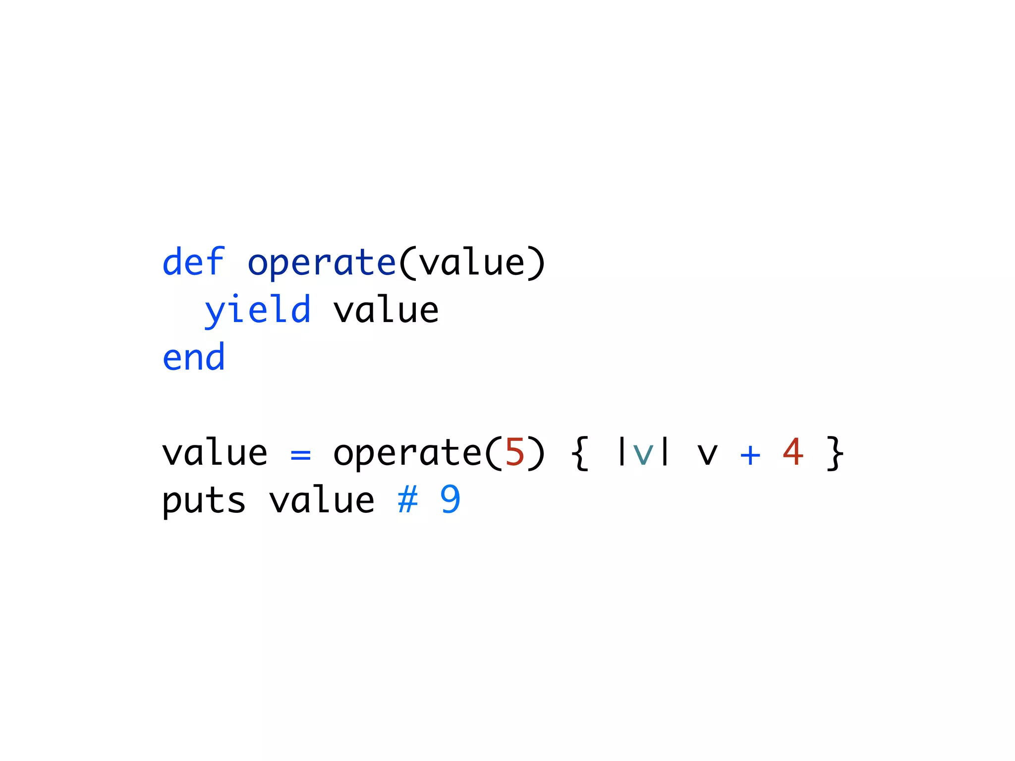 def operate(value) yield value end value = operate(5) { |v| v + 4 } puts value # 9 
