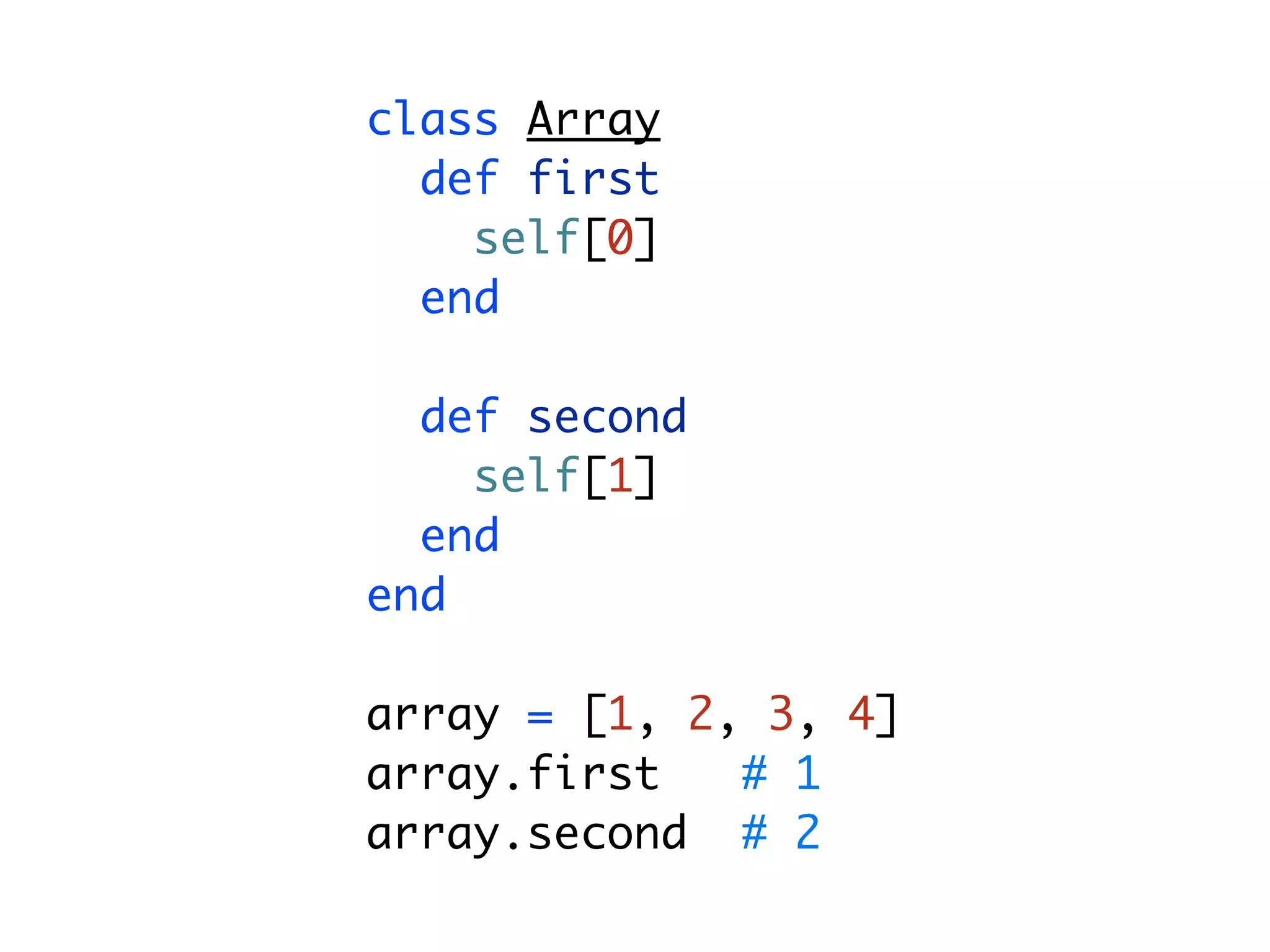 class Array def first self[0] end def second self[1] end end array = [1, 2, 3, 4] array.first # 1 array.second # 2 