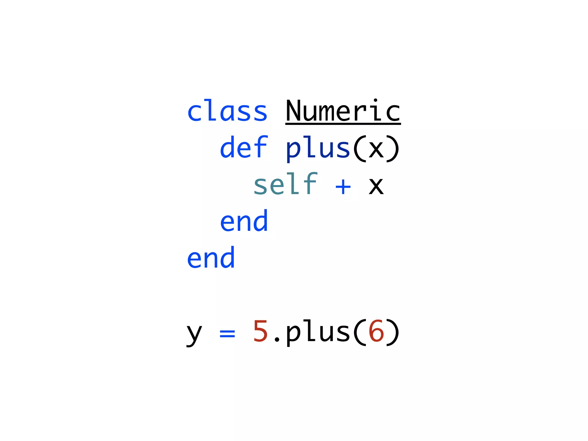 class Numeric def plus(x) self + x end end y = 5.plus(6) 