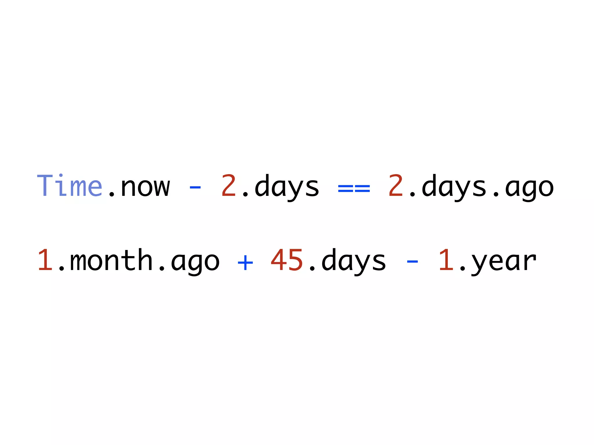 Time.now - 2.days == 2.days.ago 1.month.ago + 45.days - 1.year 