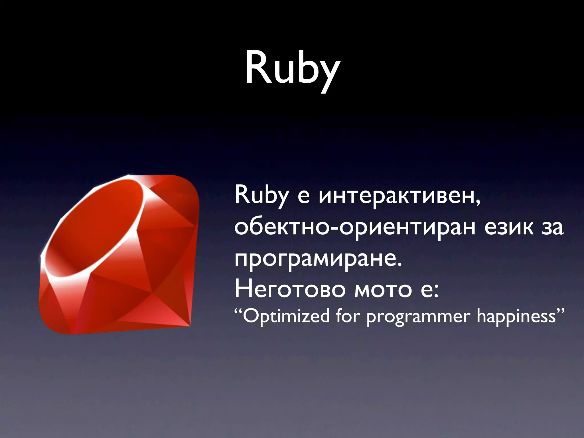 Ruby Ruby е интерактивен, обектно-ориентиран език за програмиране. Неготово мото е: “Optimized for programmer happiness” 