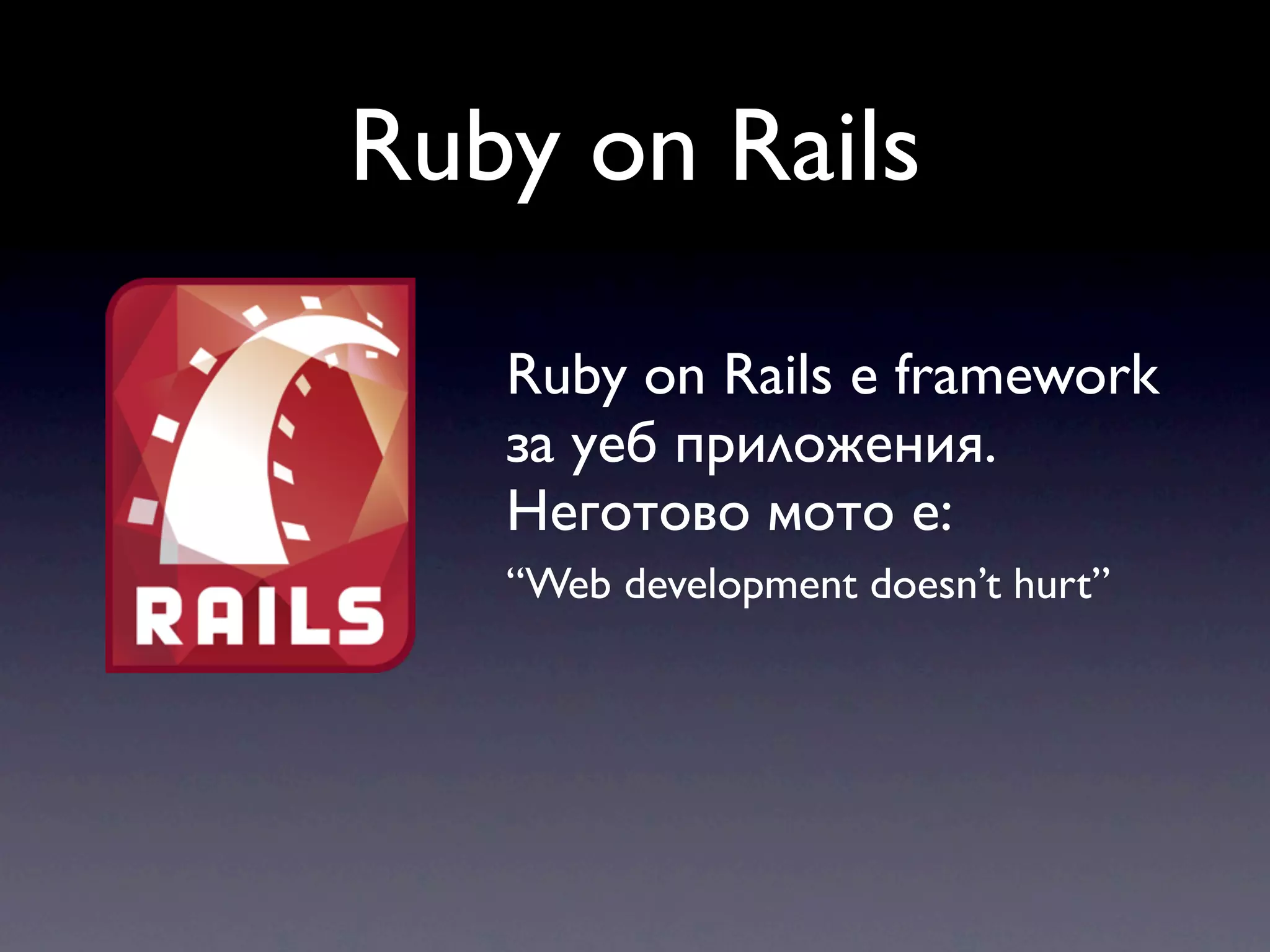 Ruby on Rails Ruby on Rails е framework за уеб приложения. Неготово мото е: “Web development doesn’t hurt” 