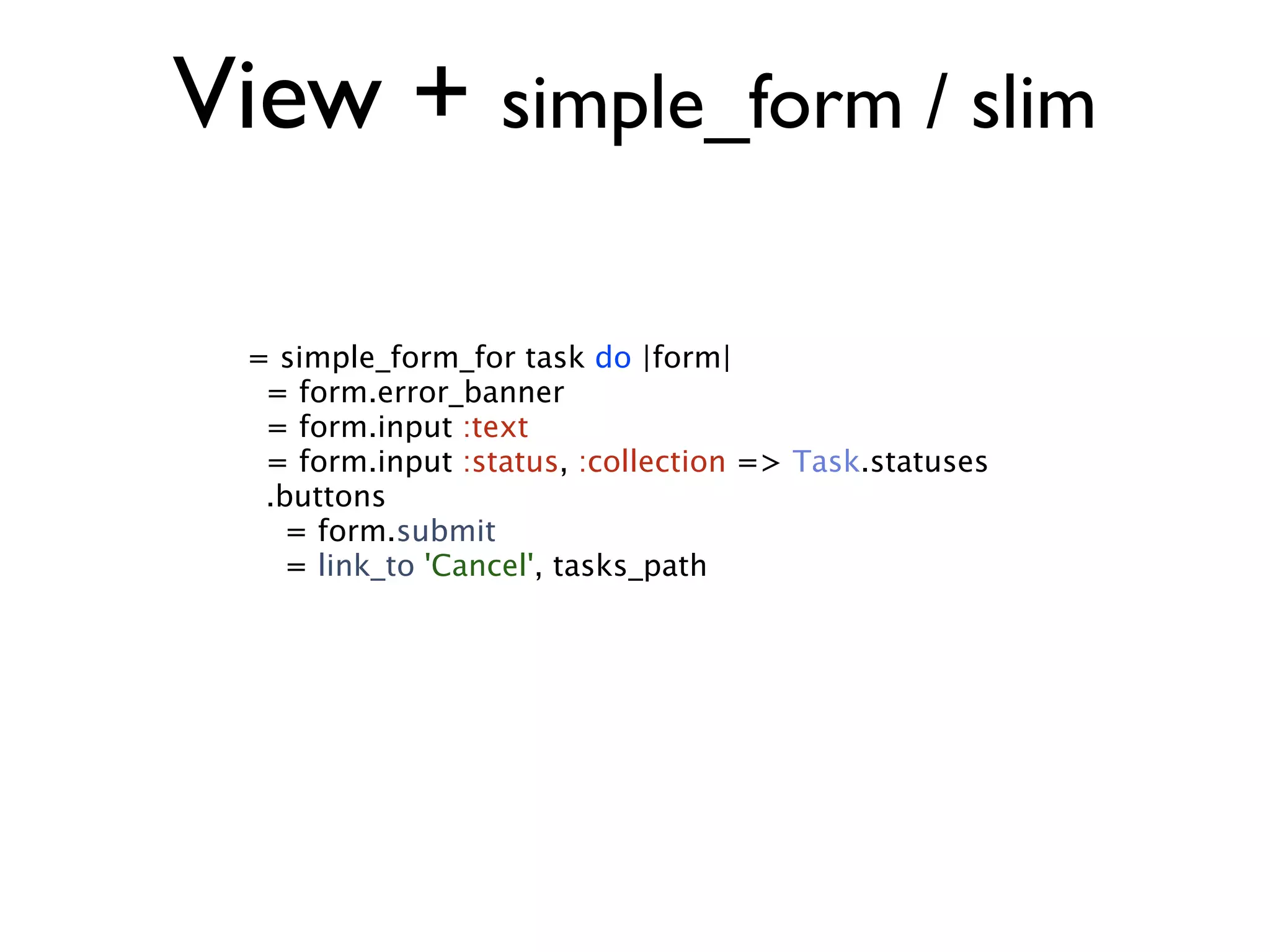 View + simple_form / slim = simple_form_for task do |form| = form.error_banner = form.input :text = form.input :status, :collection => Task.statuses .buttons = form.submit = link_to 'Cancel', tasks_path 