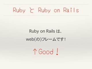 Ruby on Rails は、!
web(の)フレームです！
Ruby と Ruby on Rails
↑Good！
 