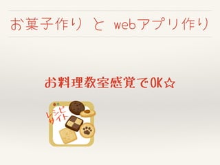 お菓子作り と webアプリ作り
レシピ
サイト
お料理教室感覚でOK☆
 