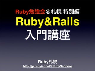 Ruby勉強会@札幌 特別編
Ruby&Rails
入門講座
Ruby札幌
http://jp.rubyist.net/?RubySapporo
 