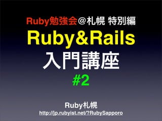 Ruby             @

Ruby&Rails

               #2
            Ruby
  http://jp.rubyist.net/?RubySapporo