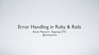 Error Handling in Ruby & Rails
       Simon Maynard - Bugsnag CTO
              @snmaynard
 