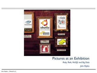 Pictures at an Exhibition
                                    Ruby, Rails, NoSQL and Big Data
                                                        John Repko

John Repko -- Pikasoft LLC
 