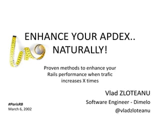 ENHANCE YOUR APDEX..
                     NATURALLY!
                      Proven methods to enhance your
                       Rails performance when trafic
                              increases X times

                                               Vlad ZLOTEANU
     #ParisRB                          Software Engineer - Dimelo
     March 6, 2002                                @vladzloteanu
Copyright Dimelo SA                                     www.dimelo.com
 