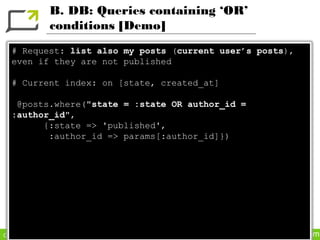 B. DB: Queries containing ‘OR’
                 conditions [Demo]
   # Request: list also my posts (current user’s posts),
   even if they are not published

   # Current index: on [state, created_at]

    @posts.where("state = :state OR author_id =
   :author_id",
         {:state => 'published',
          :author_id => params[:author_id]})




Copyright Dimelo SA                               www.dimelo.com
 