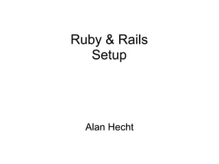 Ruby & Rails
   Setup




  Alan Hecht
 