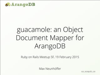guacamole: an Object
Document Mapper for
ArangoDB
Max Neunhöﬀer
Ruby on Rails Meetup SF, 19 February 2015
www.arangodb.com
 
