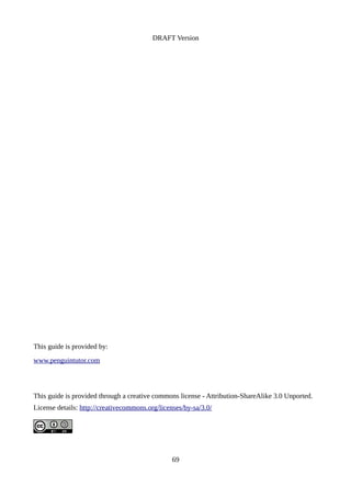 DRAFT Version
This guide is provided by:
www.penguintutor.com
This guide is provided through a creative commons license - Attribution-ShareAlike 3.0 Unported.
License details: http://creativecommons.org/licenses/by-sa/3.0/
69
 