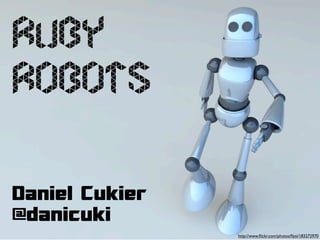 Ruby
Robots

Daniel Cukier
@danicuki
                http://www.ﬂickr.com/photos/ﬂysi/183272970
 