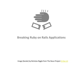 Breaking Ruby on Rails Applications
Image (Karate) by Nicholas Riggle from The Noun Project CC By 2.0
 