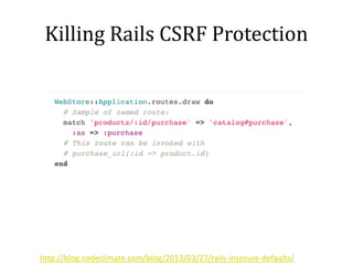 Killing Rails CSRF Protection
http://blog.codeclimate.com/blog/2013/03/27/rails-insecure-defaults/
 