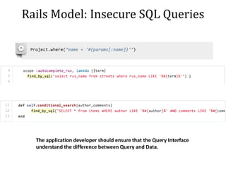Rails Model: Insecure SQL Queries
The application developer should ensure that the Query Interface
understand the difference between Query and Data.
 