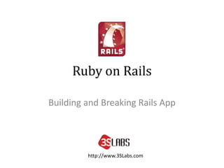 Ruby on Rails
Building and Breaking Rails App
http://www.3SLabs.com
 