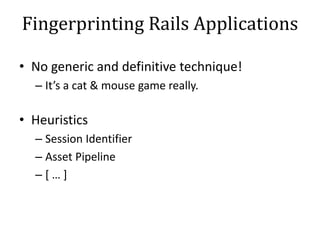 Fingerprinting Rails Applications
• No generic and definitive technique!
– It’s a cat & mouse game really.
• Heuristics
– ...