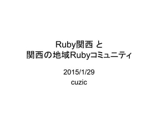 Ruby関西 と
関西の地域Rubyコミュニティ
2015/1/29
cuzic
 