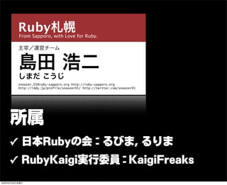 From Sapporo, with Love for Ruby.
Ruby札幌
主宰／運営チーム
島田 浩二
snoozer.05@ruby-sapporo.org http://ruby-sapporo.org
http://iddy.jp...