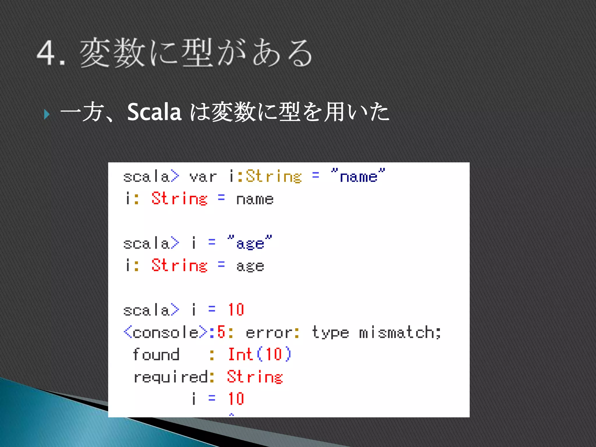  一方、Scala は変数に型を用いた
 